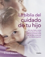 La biblia del cuidado de tu hijo. Una obra fiable y actual sobre el cuidado de tu hijo, desde el nacimiento hasta los 3 a�os.