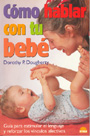 C�mo hablar con tu beb�. Gu�a para estimular el lenguaje y reforzar los v�nculos afectivos.