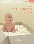 El bebe: instrucciones de uso. Larousse todo sobre mi beb�.