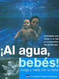 �Al agua, beb�s ! Juega y nada con tu beb�. Actividades para iniciar a tu hijo en el placentero mundo del agua.