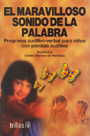 El maravilloso sonido de la palabra. Programa Auditivo-verbal para ni�os con p�rdida auditiva.
