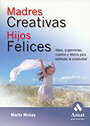 Madres creativas, Hijos felices.Ideas, sugerencias, cuentos y relatos para estimular la creatividad
