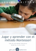 Jugar y Aprender. El m�todo Montessori. Gu�a de actividades educativas desde los 2 a los 6 a�os.