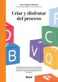 Criar y disfrutar del proceso. Gua de trucos, recursos y herramientas para afrontar la crianza de una forma paciente, respetuosa, emptica y llena de amor