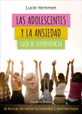 Las adolescentes y la ansiedad. Gu�a de supervivencia. 10 formas de vencer la ansiedad y sentirse mejor