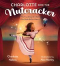Charlotte and the Nutcracker the true story of a Girl Who Made Ballet History