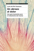 Un abrazo al dolor. Una gu�a humanista para el tratamiento del trauma