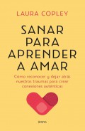 Sanar para aprender a amar. C�mo reconocer y dejar atr�s nuestros traumas para crear conexiones aut�nticas