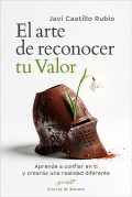 El arte de reconocer tu valor. Aprende a confiar en ti y crear�s una realidad diferente