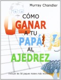 C�mo ganar a tu pap� al ajedrez. Incluye lo 50 jaques m�s mort�feros