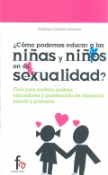 ¿ Cómo podemos educar a las niñas y niños en su sexualidad ?. Guía para madres, padres, educadores y profesorado de educación infantil y primaria.
