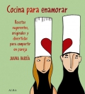 Cocina para enamorar. Recetas sugerentes, originales y divertidas para compartir en pareja.