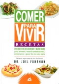 Comer para vivir. Recetas. 200 recetas deliciosas y nutritivas para prevenir y revertir enfermedades, perder peso y gozar de una vida sana.