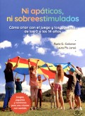 Ni ap�ticos, ni sobreestimulados. C�mo criar con el juego y los juguetes, de los 0 a los 14 a�os. Juegos, juguetes y canciones para una crianza con sentido