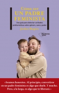 Cómo ser un padre feminista. Una guía para detectar actitudes problemáticas sobre género, sexo y poder